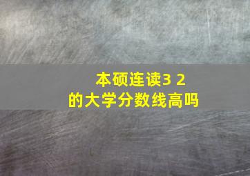 本硕连读3 2的大学分数线高吗